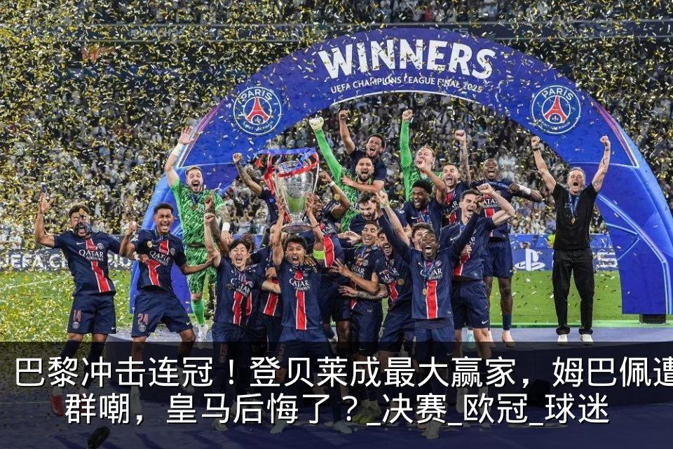 巴黎冲击连冠！登贝莱成最大赢家，姆巴佩遭群嘲，皇马后悔了？_决赛_欧冠_球迷