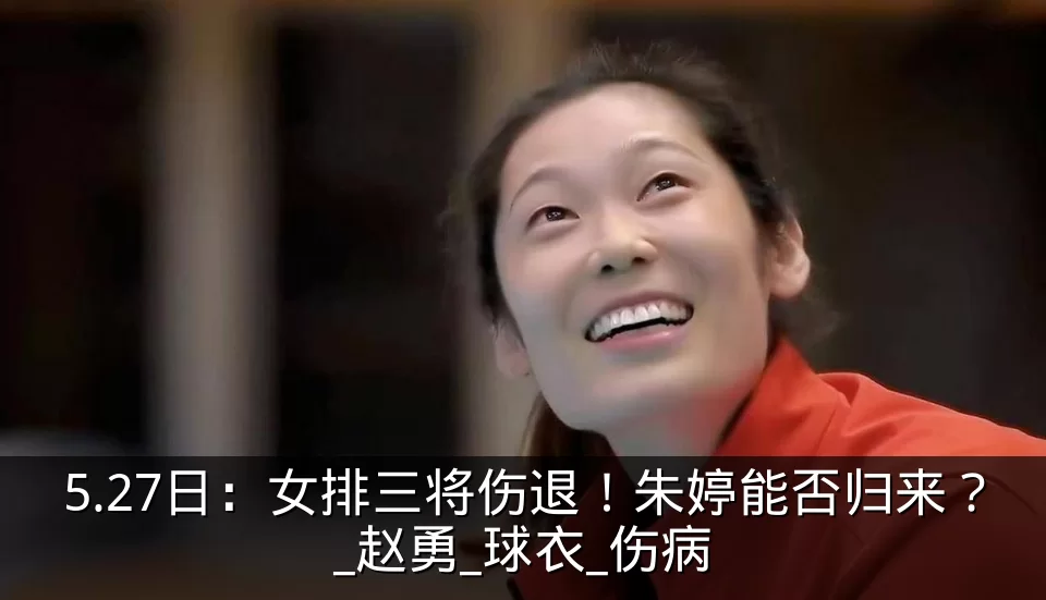 5.27日:女排三将伤退!朱婷能否归来?_赵勇_球衣_伤病