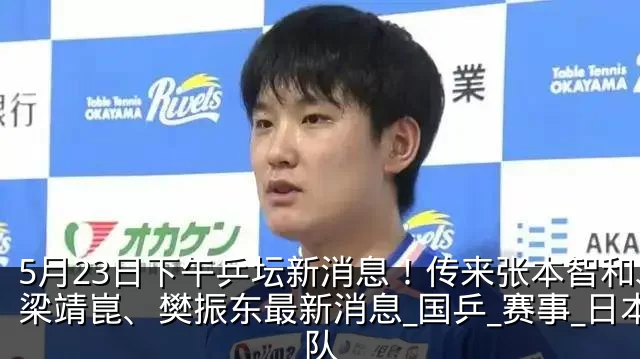 5月23日下午乒坛新消息！传来张本智和、梁靖崑、樊振东最新消息_国乒_赛事_日本队